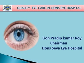 Lion Pradip kumar Roy
Chairman
Lions Seva Eye Hospital
 