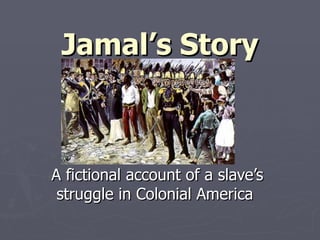 Jamal’s Story A fictional account of a slave’s struggle in Colonial America  