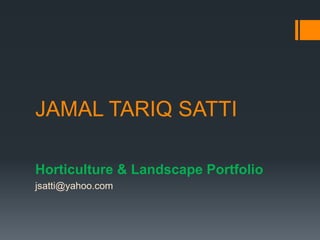 JAMAL TARIQ SATTI
Horticulture & Landscape Portfolio
jsatti@yahoo.com
 