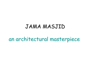 JAMA MASJID
an architectural masterpiece
 