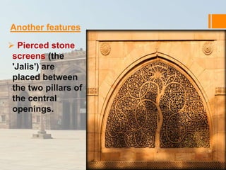 Another features 
 Pierced stone 
screens (the 
'Jalis') are 
placed between 
the two pillars of 
the central 
openings. 
 