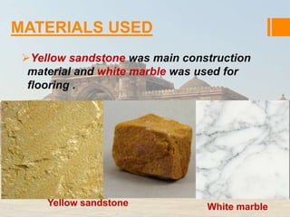 MATERIALS USED 
Yellow sandstone was main construction 
material and white marble was used for 
flooring . 
Yellow sandstone White marble 
 