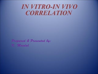 IN VITRO-IN VIVO
CORRELATION
Prepared & Presented by:
K. Mondal
 