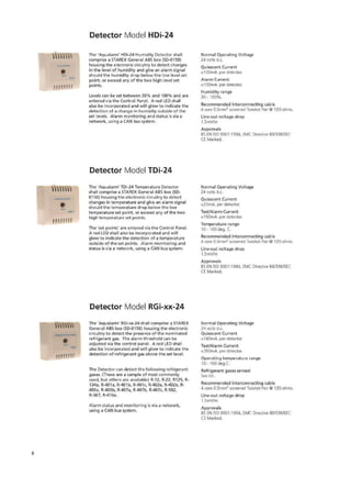 Detector Model IlDi-24
The 'Aqualarmr 1-1De24 Humidity Detector shall
Comprise a STAREX General ABS bok -31D-0150)
housing the electronic circuitry to detect changes
in the level of 'Tumidity and give an alarm signal
should the humidity drop below the low level set
point, or exceed any of the two high /eve! set
points.
Levels can be set between 30% and 100% and are
entered via the Control Panel. A red LED shall
also be incorporated and will glow to i ndliC ate the
detection of a change in humidity outside of the
Set levels. Alarm monitoring and status i5 vie a
network, using a CAN bus system,
Normal Operating Voltage
24 volts
Quiescent Current
<100mA per detector
Alarm Current
-4100MA. per detector.
Humidity range
30 • 100%.
Recommended interconnecting cable
core 0.5men2 screened Tv,d5led Pair CP 120 ohms..
Line-out voltage drop
1.571V/m
Approvals
BS EN ISO 9001:1904, EMC Directive 39/33EdEEC
CE Marked.
Detector Model TDi-24
The 'Agualarrre TIDi-24 Temperature Detector
shall comprise a STAREX General ABS box (SD.
0150) housing the electronic -circuitry to detect
changes in temperature and give an alarm signal
should the temperature drop below the low
temperature set point, or exceed any of the two
high temperature set points_
The "set points' are entered via the Control Panel.
A red LED shall also be incorporated and will
glow to indicate the detection of a temperature
outside of the set points. Alarm monitoring and
status is via a network, using a CAN bus system.
Normal Operating Voltage
24 volts d.c.
1111111)
Quiescent Current
io2OrriA. per detector,
Test/Alarm Current
<15OrnA. per detector.
Temperature range
10 • 100 deg. C.
Recommended interconnecting cable
4 core 0.5mm1screened Twisted Pair itt 120 ohms.
Line-out voltage drop
I .5.rnVfm
Approvals
B5 EN ISO g001:1934. EMC Directive 8E/336/EEC
CE Marked.
Detector Model RGi-xx-24
The 'Agualarrn' RGiocx-24 shall comprise a STAREX
General ABS box (51)-C150) housing the electronic
circuitry to detect the presence of the nominated
refrigerant gas. The alarm threshold can be
adjusted via the control panel. A red LED shall
also be incorporated and will glow to indicate the
detection of refrigerant gas above the set level.
The Detector can detect the following refrigerant
gases. (There are a sample of most commonly
used, but others are available) R-17, Ft-22, R125, R-
134a, R-401 a, 11-401b, R-401c, R-402a, R-4026, R.
403a, R-403b, R-407a, R-407b, R-407c, R 502,
Ft-507, R-410a.
Alarm status and monitoring is via a network,
using a CAN bus system.
Normal Operating Voltage
24 volts d.c.
Quiescent Current
<180mA. per detector.
TestJAlarm Current
<350mA_ per detector.
Operating temperature range
10 - 100 deg.0
Refrigerant gases se nsed
See hit
Recommended interconnecting cable
4 core 0.5rnm? screened Twisted Pair @ 120 ohms.
Line-out voltage drop
I.SmVirn
Approvals
BS EN ISO 9001:1994, EMC Directive 89/336/EEC
CE Marked.
9
 