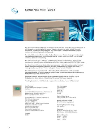 ENVFROIRM€NrAL IliONITORN4 SY STE
hl
•
Control Panel Mode i-Zone 5
The i-Zone Control Panel shall be wall mounted and be of a mild steel construction and powder coated. It
will be capable of monitoring the full range of 'Aqua!arm' detectors for water, fuel oils, chemicals,
temperature, humidity and refrigerant gases. The control panel is an addressable system capable of
monitoring 5 detectors/ addresse5 SiMki taneously
The default detector identification is 70110 -Zone2` etc, however these can be programmed to display
customers requirements, up to 24 characters per zone i.e. 'Zone 1 - Room 5 2nd Floor'. This has to be
carried out at time of manufacturing.
The control panel can store a 100-alarm event history log into non-volatile memory_ During normal
operation, the Green LCD screen will display the current time date together with SYSTEM CLEAR status.
The i-Zone 5 Control Panel can also be linked to a maximum of 5 ZLNI-500 modules, resulting in a single
system, monitoring 2500 metres of detecting cable, and in the condition of an alarm, will display a
rneterage reading accurate to 14- 1 metre to the point of water contact with cable.
The control panel will be provided with a TEST button, MUTE button and the facility to view the
100-event history log. In an aiarm state, the LCD will display the activated detector identification and a
97db (at 1 metre} audible alarm will sound.
For remote signalling, the control panel will be supplied as standard with the following outputs:
RS42,5, Common Alarm, Network Failure, Mains Fail, Rattery Fail A Service Required.
For safety, the control panel is fitted with a key operated door lock and 'power off' door switch.
Main Features
114mm x 64mm Back-lit Green LCD Screen
displayl ng:
Current Tirr)e Si Data, System status, Alarm status &
available Button functions. Power 'On'.
Power Support System ',On'. Service.
System will monitor 5 detectors/addresses or
21.M1.0-500's, simultaneously,
Last 100 Event Memory_
Alarm Siren 97db IQ 1m.
Alarm horn 'Mute', 'Test' & another functions
displayed or LCD when required,
Lockable mild steel cabinet.
Powder Coated RAL7035.
Door interlock safety switch.
Mains Fail Battery Back Up. ill Hours)
Outputs
P.S4B5
Volt -free outputs
Common Alarm.
Network Fall.
Mains Fail.
flattery Fa
Service.
Mains Voltage Ra rigs
120 or 240 volts A.C, 02 50 or 60 Hz.
Normal Operating Voltage
24 volts D.C. internally supplied
Operating Temperature Range
0 to 50 deg.C,
Approvals
B5 EN ISO 14001 and ISO 9001: 1994.
EMC Directive 89i3361EEC, CE Marked.
Cabinet Dimensions
Height 330mm
Width 255 mm
Depth BSmm
5
 