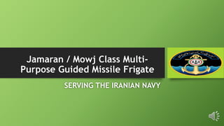 Jamaran / Mowj Class Multi-
Purpose Guided Missile Frigate
SERVING THE IRANIAN NAVY
 
