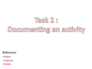 Sunglasses
Bubbles
Reflections
Marbles
 