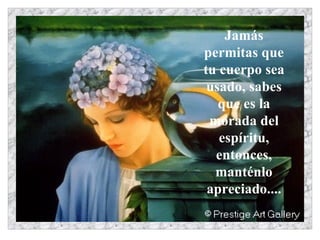 Jamás permitas que tu cuerpo sea usado, sabes que es la morada del espíritu, entonces, manténlo apreciado....                                                            