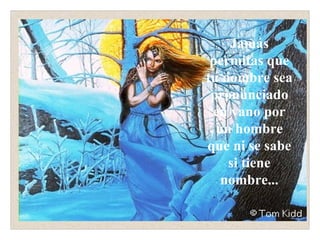 Jamás permitas que tu nombre sea pronunciado en vano por un hombre que ni se sabe si tiene nombre...                                                            