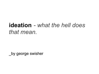 ideation - what the hell does
that mean.


_by george swisher
 