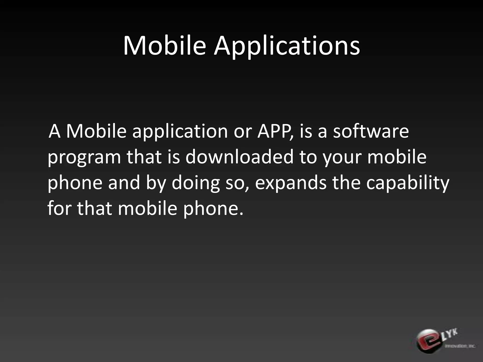 Mobile Applications    A Mobile application or APP, is a software program that is downloaded to your mobile phone and by doing so, expands the capability for that mobile phone.