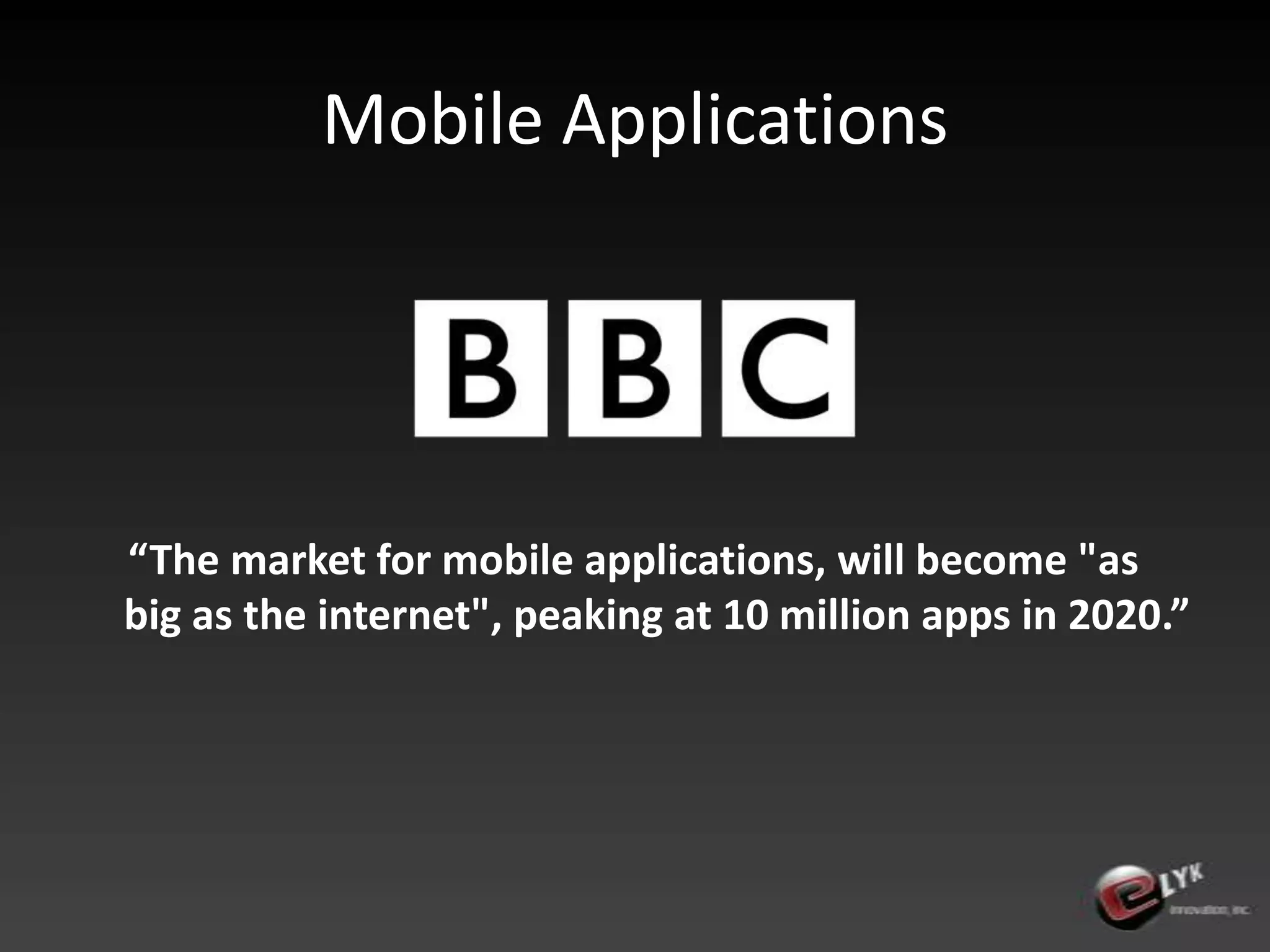Mobile Applications“The market for mobile applications, will become "as big as the internet", peaking at 10 million apps in 2020.”