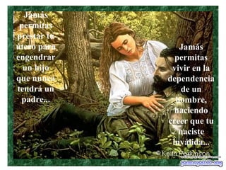 Jamás
 permitas
prestar tu
útero para      Jamás
engendrar      permitas
  un hijo     vivir en la
que nunca    dependencia
tendrá un        de un
 padre...      hombre,
               haciendo
             creer que tu
                naciste
              inválida...
 