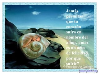 Jamás
permitas
que tu
corazón
sufra en
nombre del
amor, amar
es un acto
de felicidad,
por qué
sufrir?
 