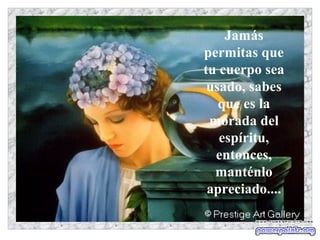 Jamás
permitas que
tu cuerpo sea
 usado, sabes
   que es la
 morada del
   espíritu,
  entonces,
  manténlo
 apreciado....
 
