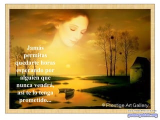Jamás
   permitas
quedarte horas
esperando por
  alguien que
nunca vendrá,
 así te lo tenga
  prometido...
 