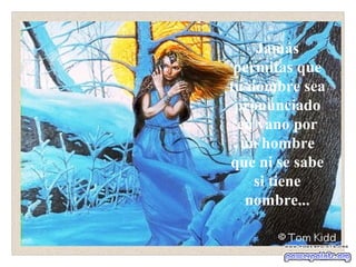 Jamás
 permitas que
tu nombre sea
 pronunciado
 en vano por
  un hombre
que ni se sabe
    si tiene
   nombre...
 