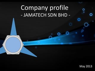 Company profile
- JAMATECH SDN BHD -
May 2013
 