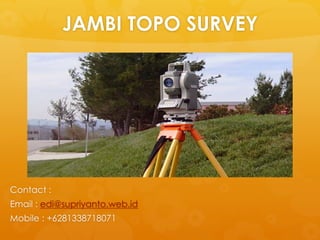 JAMBI TOPO SURVEY
Contact :
Email : edi@supriyanto.web.id
Mobile : +6281338718071
 