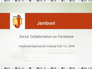 Jambool Social Collaboration on Facebook Facebook/Opensocial meetup Feb 13, 2008 
