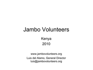 Jambo Volunteers
            Kenya
            2010

    www.jambovolunteers.org
 Luis del Alamo, General Director
    luis@jambovolunteers.org
 