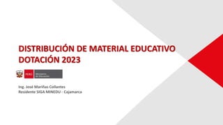 DISTRIBUCIÓN DE MATERIAL EDUCATIVO
DOTACIÓN 2023
Ing. José Mariñas Collantes
Residente SIGA MINEDU - Cajamarca
 