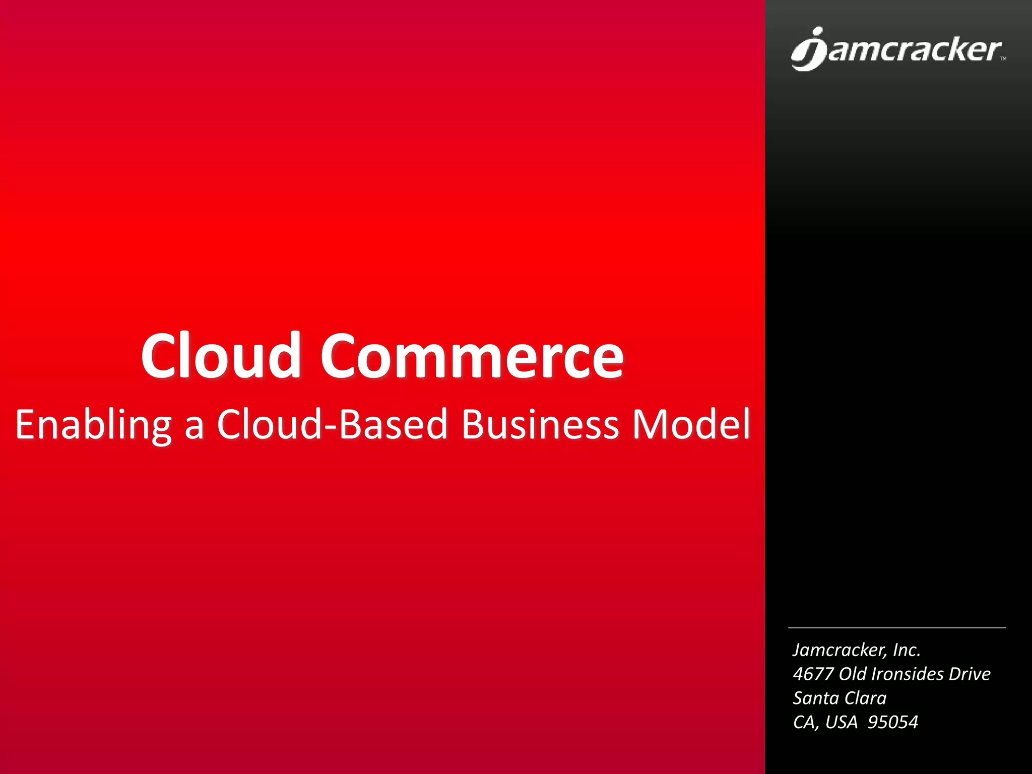 Jamcracker, Inc.
4677 Old Ironsides Drive
Santa Clara
CA, USA 95054
Cloud Commerce
Enabling a Cloud-Based Business Model
 