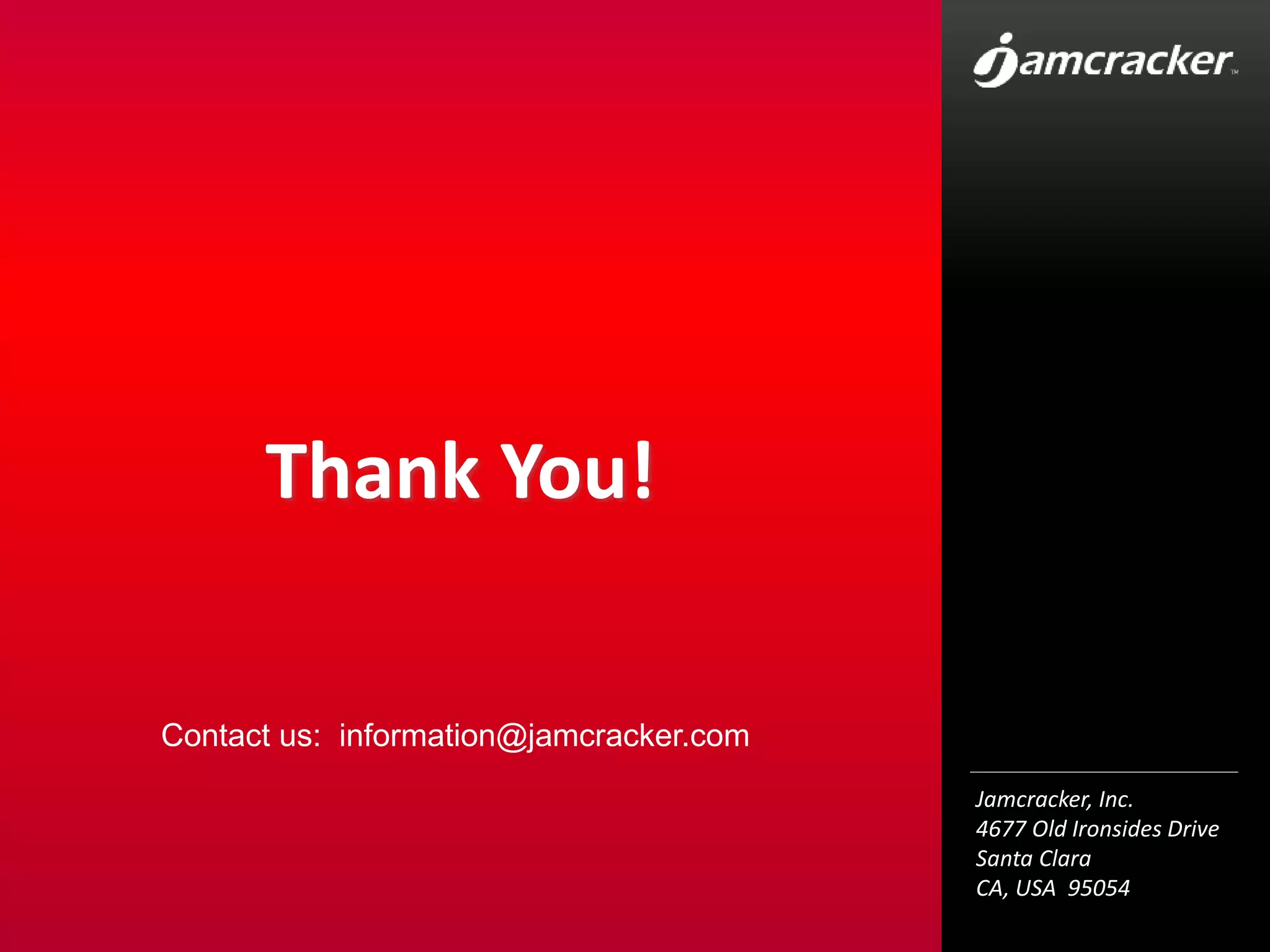 Jamcracker, Inc.
4677 Old Ironsides Drive
Santa Clara
CA, USA 95054
Thank You!
Contact us: information@jamcracker.com
 