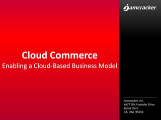 Jamcracker, Inc.
4677 Old Ironsides Drive
Santa Clara
CA, USA 95054
Cloud Commerce
Enabling a Cloud-Based Business Model
 