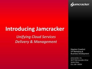 Introducing Jamcracker Unifying Cloud Services Delivery & Management Stephen Crawford VP Marketing & Business Development 