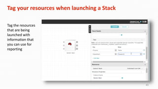 43
Tag your resources when launching a Stack
Tag the resources
that are being
launched with
information that
you can use for
reporting
 