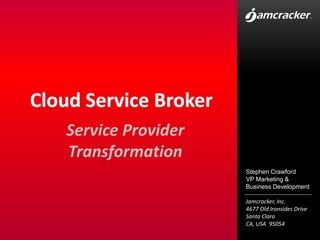 Cloud Service Broker Service Provider Transformation Stephen Crawford VP Marketing & Business Development 