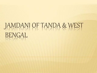 JAMDANI OF TANDA & WEST
BENGAL
 