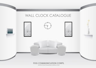WALL CLOCK CATALOGUE
FOG COMMUNICATION CORPS.
WWW.FOGCOMMUNICATION.COM
 