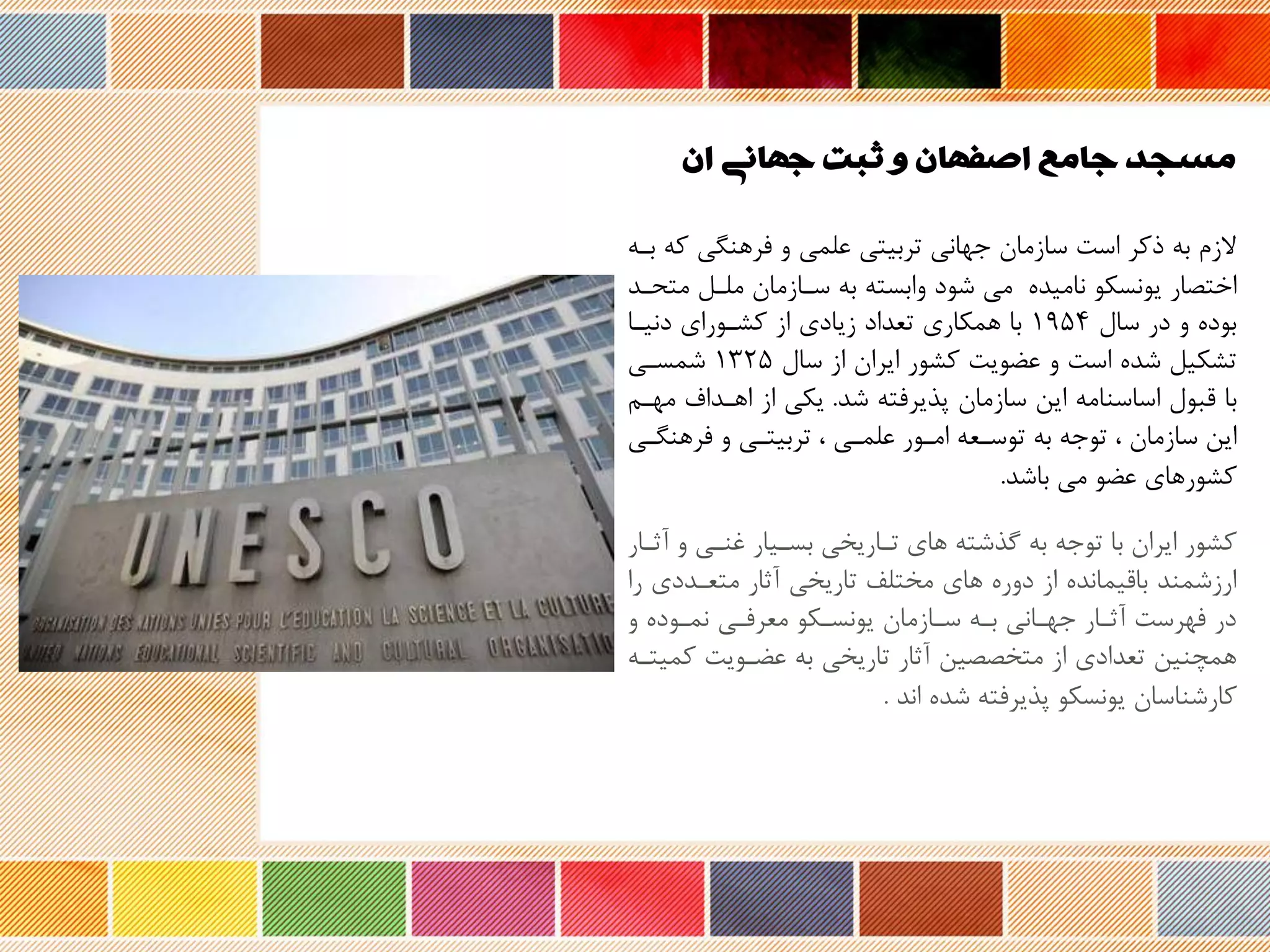 ‫ان‬ ‫جهانی‬ ‫ثبت‬ ‫و‬ ‫اصفهان‬ ‫جامع‬ ‫مسجد‬
‫فرهنگی‬ ‫و‬ ‫علمی‬ ‫تربیتی‬ ‫جهانی‬ ‫سازمان‬ ‫است‬ ‫وکر‬ ‫به‬ ‫زم‬‫بره‬ ‫که‬
‫نامید‬ ‫یونسکو‬ ‫ار‬ ‫اخت‬‫م‬ ‫ملرل‬ ‫سرازمان‬ ‫به‬ ‫وابسته‬ ‫شود‬ ‫می‬‫تحرد‬
‫سال‬ ‫در‬ ‫و‬ ‫بود‬۱95۴‫دنیرا‬ ‫کشرورای‬ ‫از‬ ‫زیادی‬ ‫تعداد‬ ‫همکاری‬ ‫با‬
‫سال‬ ‫از‬ ‫ایران‬ ‫کشور‬ ‫عضویت‬ ‫و‬ ‫است‬ ‫شد‬ ‫تشکیل‬۱325‫شمسری‬
‫شد‬ ‫پذیرفته‬ ‫سازمان‬ ‫این‬ ‫اساسنامه‬ ‫ربول‬ ‫با‬.‫اهرداف‬ ‫از‬ ‫یکی‬‫مهرم‬
‫فرهنگر‬ ‫و‬ ‫تربیتری‬ ، ‫علمری‬ ‫امرور‬ ‫توسرعه‬ ‫به‬ ‫توجه‬ ، ‫سازمان‬ ‫این‬‫ی‬
‫باشد‬ ‫می‬ ‫عضو‬ ‫کشورهای‬.
‫و‬ ‫غنری‬ ‫بسریار‬ ‫تراریخی‬ ‫های‬ ‫گذشته‬ ‫به‬ ‫توجه‬ ‫با‬ ‫ایران‬ ‫کشور‬‫نثرار‬
‫متعرددی‬ ‫نثار‬ ‫تاریخی‬ ‫مختلف‬ ‫های‬ ‫دور‬ ‫از‬ ‫باریماند‬ ‫ارزشمند‬‫را‬
‫و‬ ‫نمرود‬ ‫معرفری‬ ‫یونسرکو‬ ‫سرازمان‬ ‫بره‬ ‫جهرانی‬ ‫نثرار‬ ‫فهرست‬ ‫در‬
‫ک‬ ‫عضرویت‬ ‫به‬ ‫تاریخی‬ ‫نثار‬ ‫ین‬ ‫متخ‬ ‫از‬ ‫تعدادی‬ ‫همچنین‬‫میتره‬
‫اند‬ ‫شد‬ ‫پذیرفته‬ ‫یونسکو‬ ‫کارشناسان‬.
 