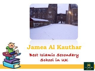 Jamea Al Kauthar 
Best Islamic Secondary
School in UK
 