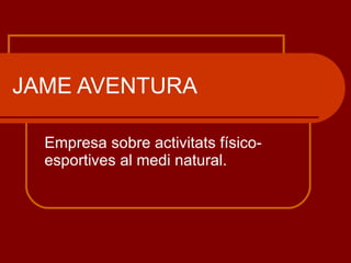 JAME AVENTURA Empresa sobre activitats físico-esportives al medi natural. 