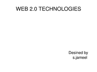 WEB 2.0 TECHNOLOGIES Desined by  s.jameel 