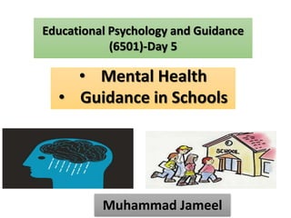 Educational Psychology and Guidance
(6501)-Day 5
• Mental Health
• Guidance in Schools
Muhammad Jameel
 