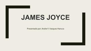 JAMES JOYCE
Presentado por: AndreY.Vasquez Hancco
 