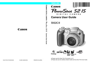 Please read the Read This First section (p. 6).
Please also see the Software Starter Guide and the Direct Print User Guide.
Camera User Guide
ENGLISH
DIGITALCAMERACameraUserGuide
© 2005 CANON INC. PRINTED IN JAPANCDI-E176-010 XXXXXXXX
 