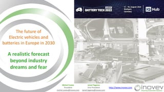 Jamel Taganza
Vice-President
Jamel.taganza@inovev.com
Michel Costes
President
michel.costes@inovev.com
http://www.inovev.com
The future of
Electric vehicles and
batteries in Europe in 2030
A realistic forecast
beyond industry
dreams and fear
 