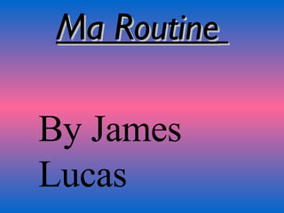 Ma Routine   By James Lucas  