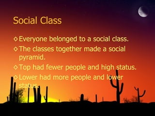 Social Class Everyone belonged to a social class. The classes together made a social pyramid. Top had fewer people and high status. Lower had more people and lower status. 