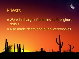 Priests Were in charge of temples and religious rituals. Also made death and burial ceremonies. 