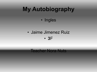My Autobiography,[object Object],Ingles,[object Object],Jaime Jimenez Ruiz,[object Object],3F,[object Object],Teacher Nora Nuts,[object Object]