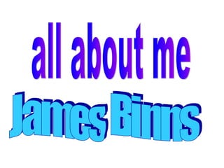 all about me  James Binns 