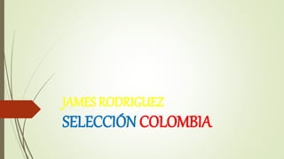 JAMES RODRIGUEZ
SELECCIÓN COLOMBIA
 
