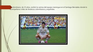 El colombiano, de 23 años, recibió la camisa del equipo merengue en el Santiago Bernabéu donde lo
acompañaron miles de fan...