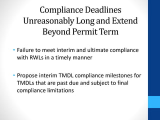 Compliance Deadlines 
Unreasonably Long and Extend 
Beyond Permit Term 
• Failure to meet interim and ultimate compliance 
with RWLs in a timely manner 
• Propose interim TMDL compliance milestones for 
TMDLs that are past due and subject to final 
compliance limitations 
 